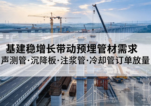汕尾基建稳增长带动预埋监测管材需求，声测管、沉降板、注浆管订单持续放量